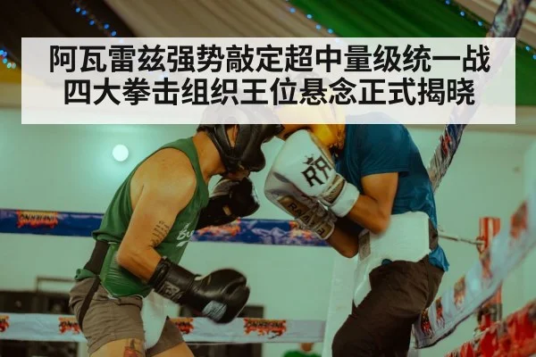阿瓦雷兹强势敲定超中量级统一战 四大拳击组织王位悬念正式揭晓