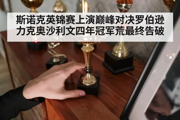斯诺克英锦赛上演巅峰对决罗伯逊力克奥沙利文四年冠军荒最终告破