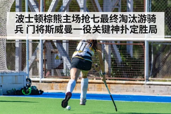 波士顿棕熊主场抢七最终淘汰游骑兵 门将斯威曼一役关键神扑定胜局