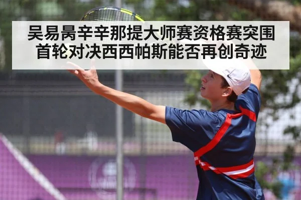 吴易昺辛辛那提大师赛资格赛突围首轮对决西西帕斯能否再创奇迹