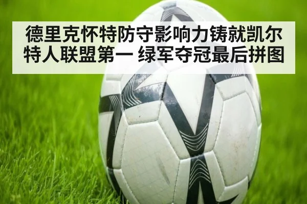 德里克怀特防守影响力铸就凯尔特人联盟第一 绿军夺冠最后拼图