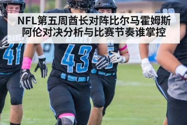 NFL第五周酋长对阵比尔马霍姆斯阿伦对决分析与比赛节奏谁掌控