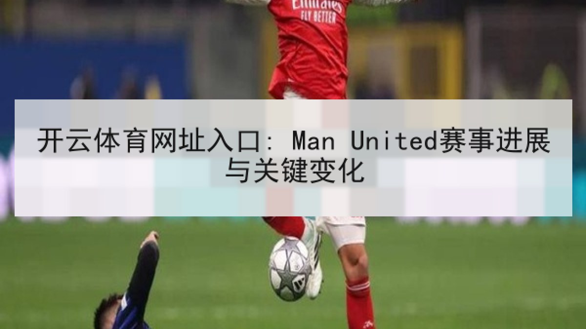 开云体育网址入口: Man United赛事进展与关键变化