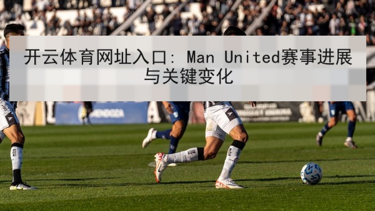 开云体育网址入口: Man United赛事进展与关键变化